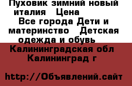 Пуховик зимний новый италия › Цена ­ 5 000 - Все города Дети и материнство » Детская одежда и обувь   . Калининградская обл.,Калининград г.